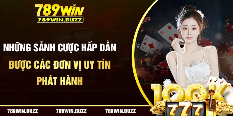 Tổng hợp những sảnh cược hấp dẫn được phát hành bởi đơn vị uy tín